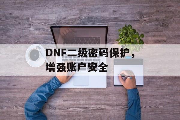 DNF二级密码保护，增强账户安全