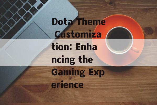 Dota Theme Customization: Enhancing the Gaming Experience