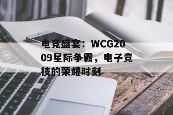 电竞盛宴：WCG2009星际争霸，电子竞技的荣耀时刻