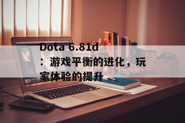 Dota 6.81d：游戏平衡的进化，玩家体验的提升