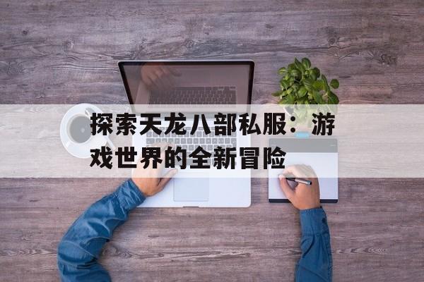 探索天龙八部私服：游戏世界的全新冒险