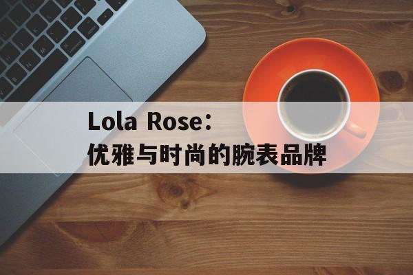 Lola Rose：优雅与时尚的腕表品牌