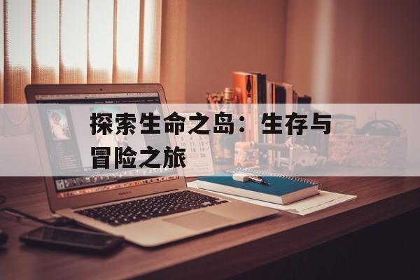 探索生命之岛：生存与冒险之旅