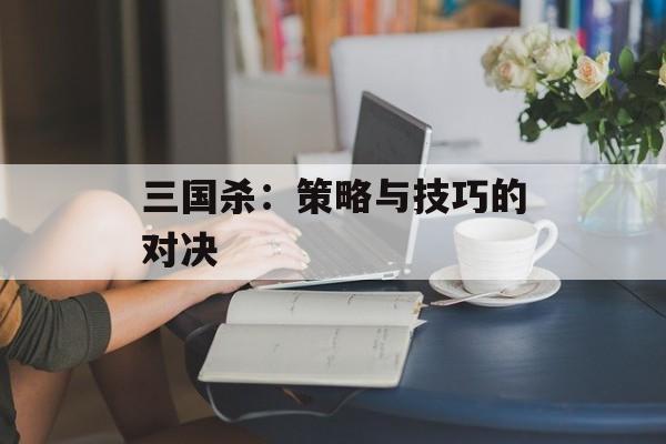 三国杀：策略与技巧的对决