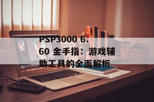 PSP3000 6.60 金手指：游戏辅助工具的全面解析