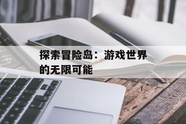 探索冒险岛：游戏世界的无限可能