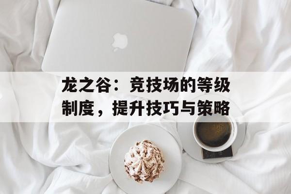 龙之谷：竞技场的等级制度，提升技巧与策略