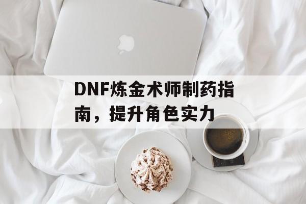 DNF炼金术师制药指南，提升角色实力