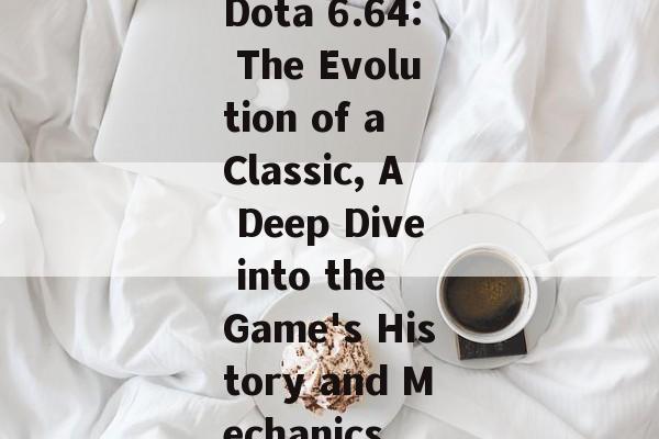 Dota 6.64: The Evolution of a Classic, A Deep Dive into the Game's History and Mechanics