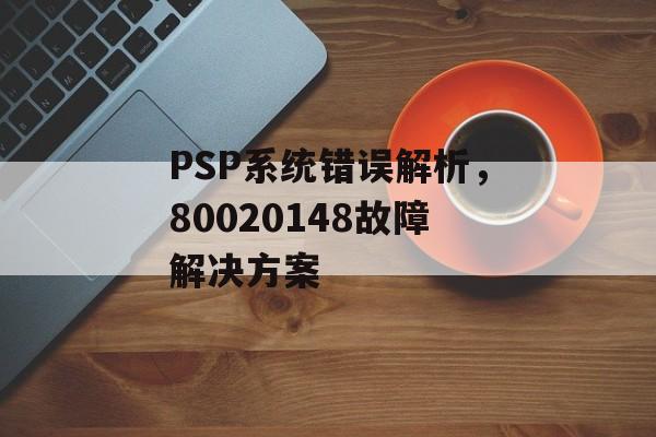 PSP系统错误解析，80020148故障解决方案