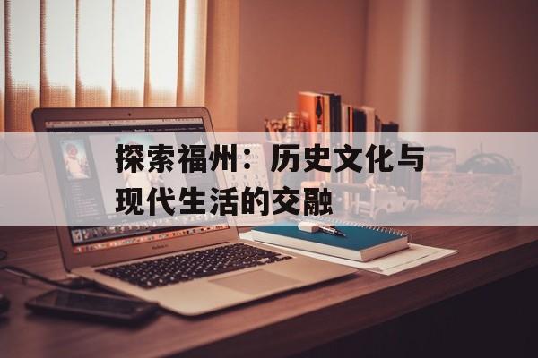 探索福州：历史文化与现代生活的交融