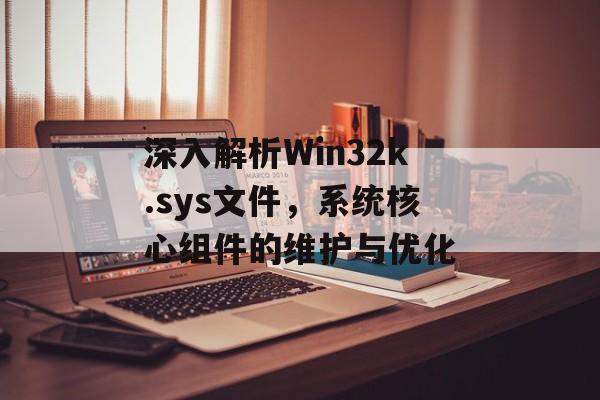 深入解析Win32k.sys文件，系统核心组件的维护与优化