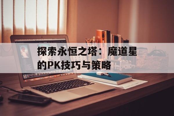 探索永恒之塔：魔道星的PK技巧与策略