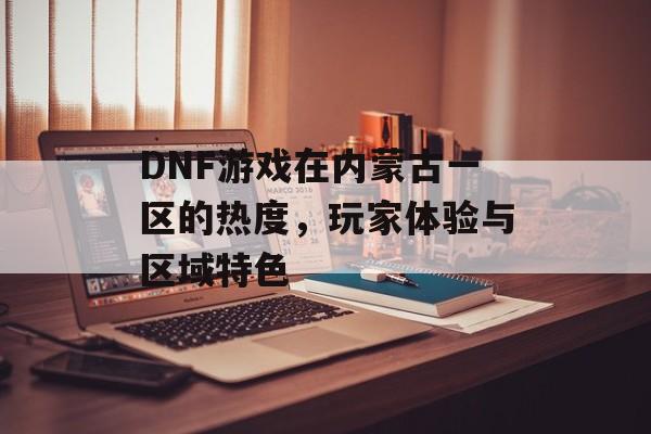 DNF游戏在内蒙古一区的热度，玩家体验与区域特色