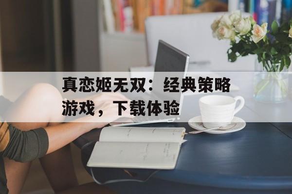 真恋姬无双：经典策略游戏，下载体验