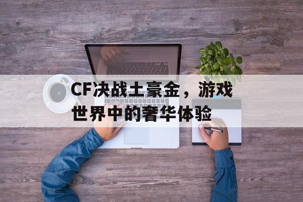 CF决战土豪金，游戏世界中的奢华体验