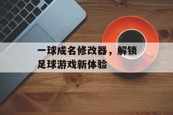 一球成名修改器，解锁足球游戏新体验