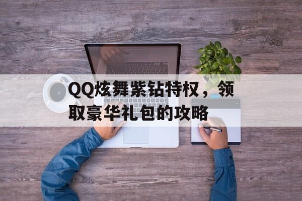 QQ炫舞紫钻特权，领取豪华礼包的攻略