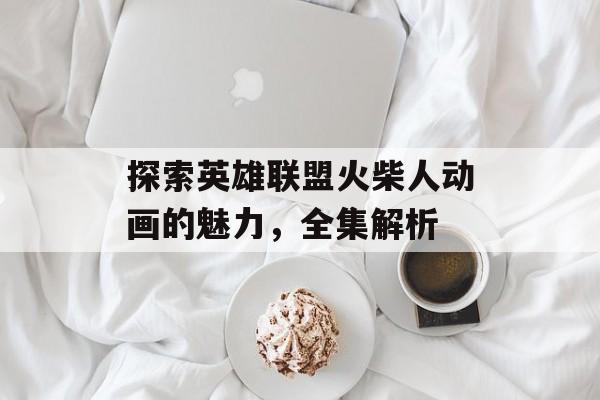 探索英雄联盟火柴人动画的魅力，全集解析