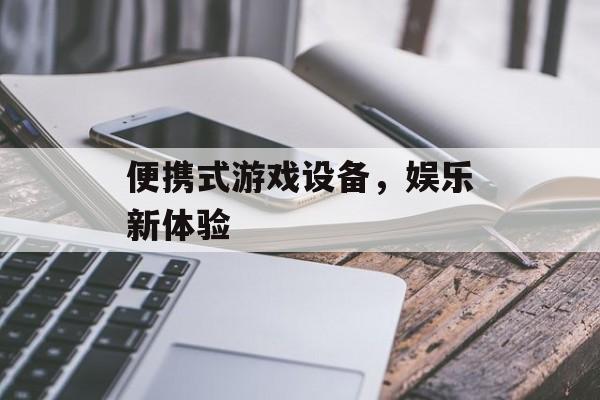 便携式游戏设备，娱乐新体验