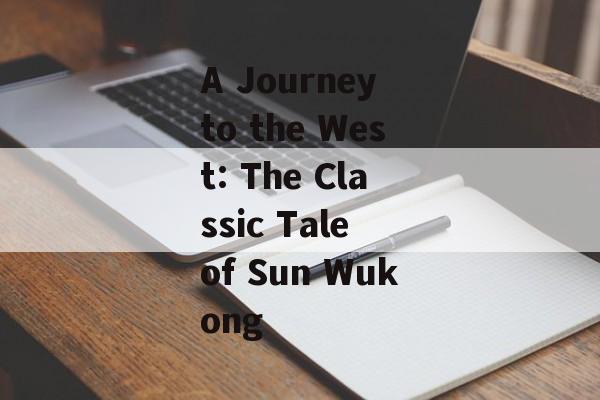 A Journey to the West: The Classic Tale of Sun Wukong