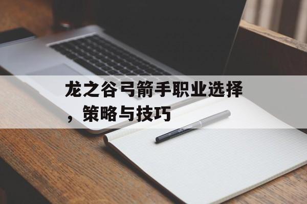 龙之谷弓箭手职业选择，策略与技巧