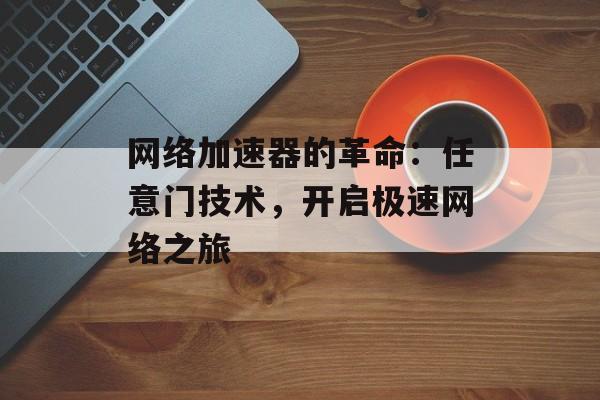 网络加速器的革命：任意门技术，开启极速网络之旅