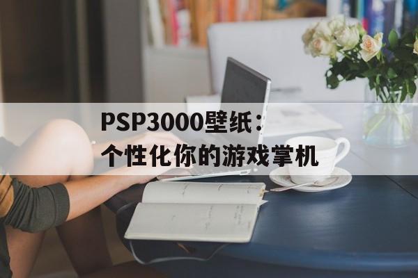 PSP3000壁纸：个性化你的游戏掌机