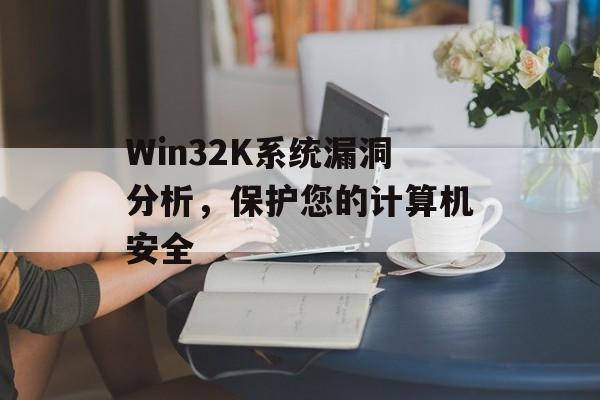 Win32K系统漏洞分析，保护您的计算机安全