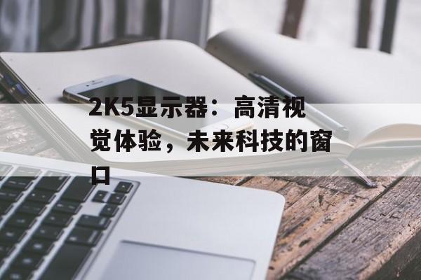 2K5显示器：高清视觉体验，未来科技的窗口