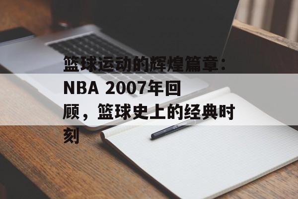 篮球运动的辉煌篇章：NBA 2007年回顾，篮球史上的经典时刻