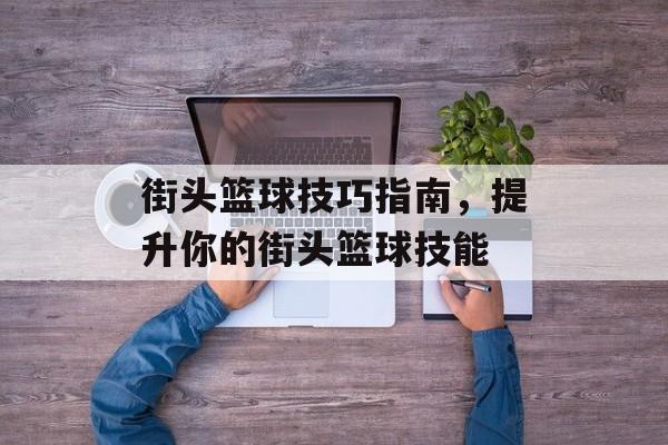 街头篮球技巧指南，提升你的街头篮球技能