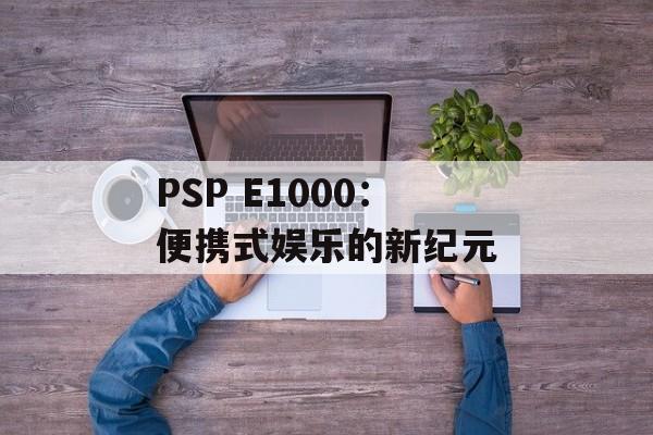 PSP E1000：便携式娱乐的新纪元