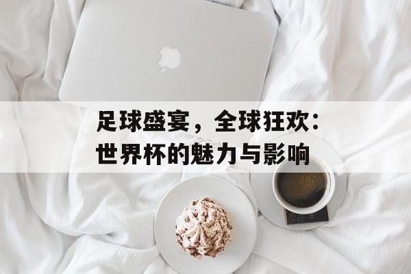 足球盛宴，全球狂欢：世界杯的魅力与影响