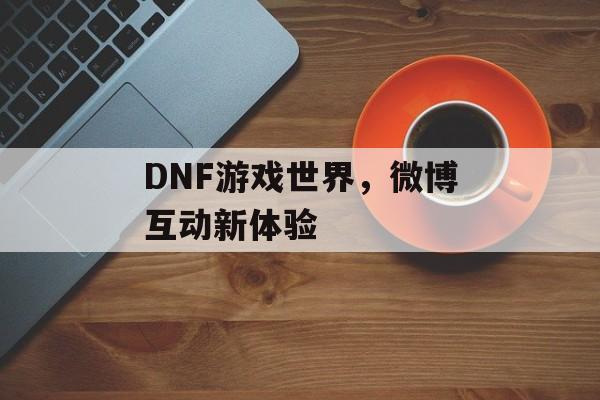 DNF游戏世界，微博互动新体验