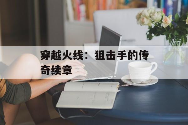 穿越火线：狙击手的传奇续章