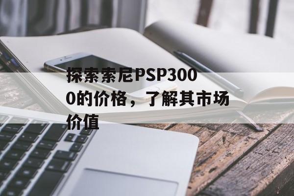 探索索尼PSP3000的价格，了解其市场价值