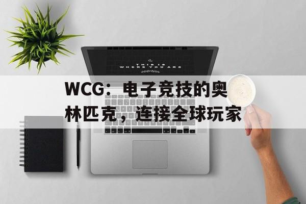 WCG：电子竞技的奥林匹克，连接全球玩家