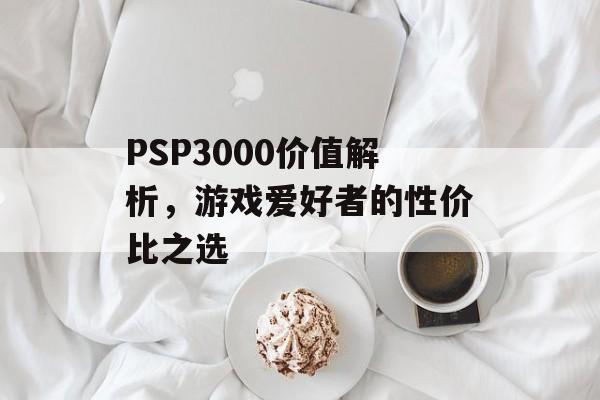 PSP3000价值解析，游戏爱好者的性价比之选