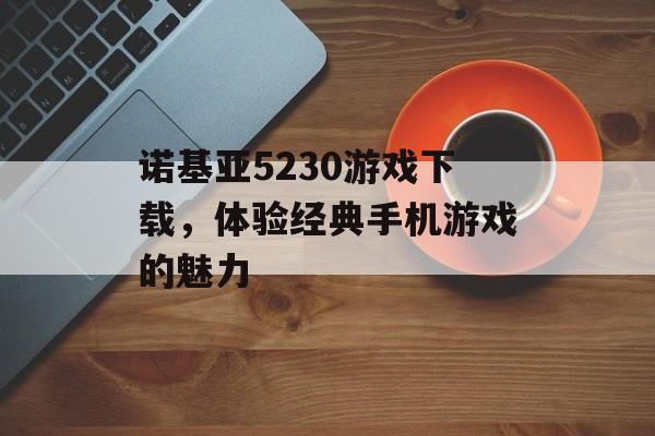 诺基亚5230游戏下载，体验经典手机游戏的魅力