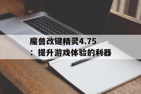 魔兽改键精灵4.75：提升游戏体验的利器