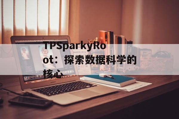 TPSparkyRoot：探索数据科学的核心