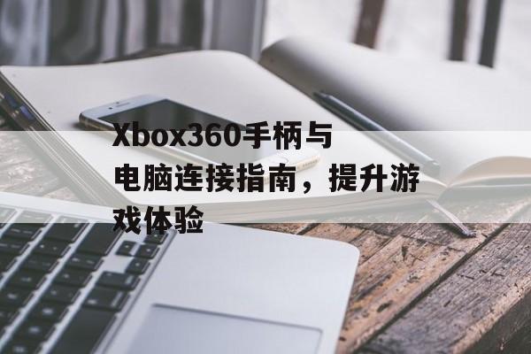 Xbox360手柄与电脑连接指南，提升游戏体验