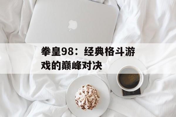 拳皇98：经典格斗游戏的巅峰对决