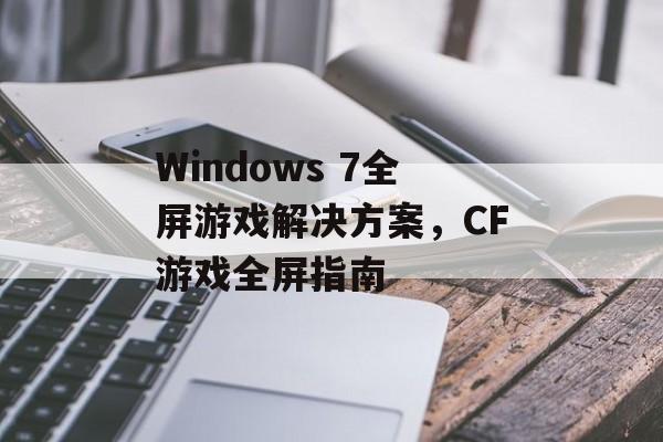 Windows 7全屏游戏解决方案，CF游戏全屏指南