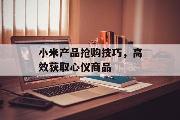 小米产品抢购技巧，高效获取心仪商品