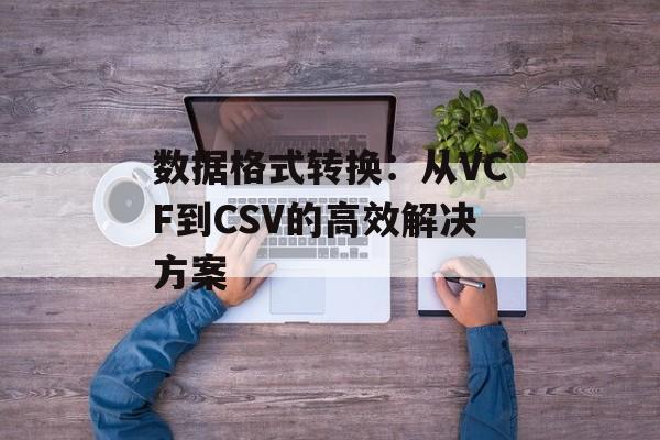 数据格式转换：从VCF到CSV的高效解决方案