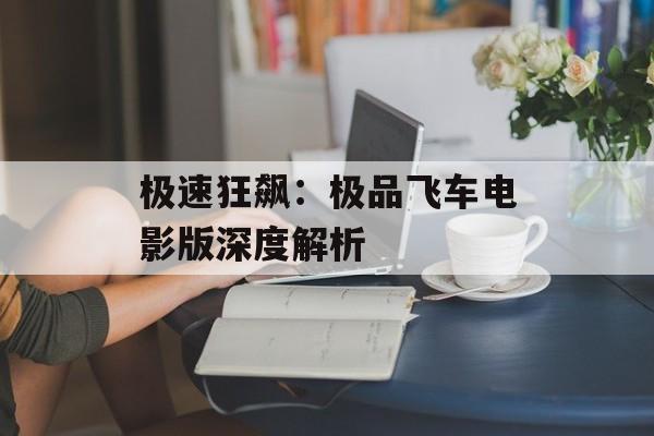 极速狂飙：极品飞车电影版深度解析