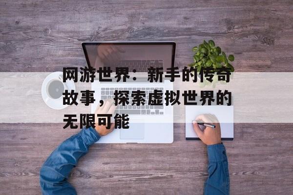 网游世界：新手的传奇故事，探索虚拟世界的无限可能