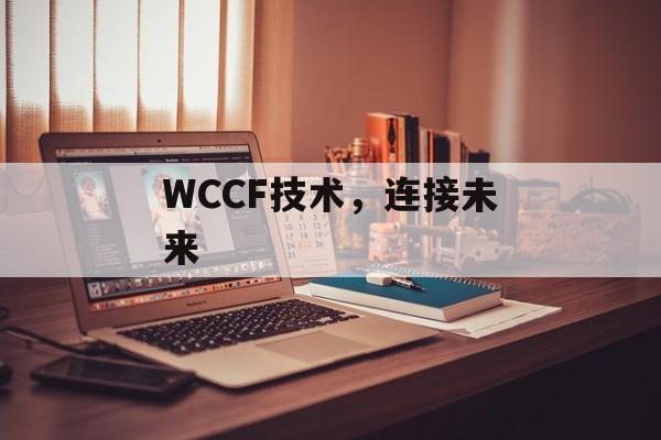 WCCF技术，连接未来